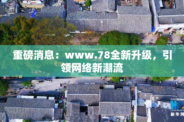 重磅消息：www.78全新升级，引领网络新潮流