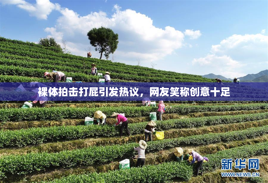 裸体拍击打屁引发热议，网友笑称创意十足