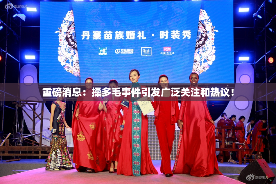 重磅消息：搡多毛事件引发广泛关注和热议！