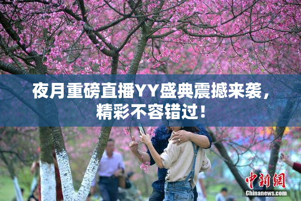 夜月重磅直播YY盛典震撼来袭，精彩不容错过！