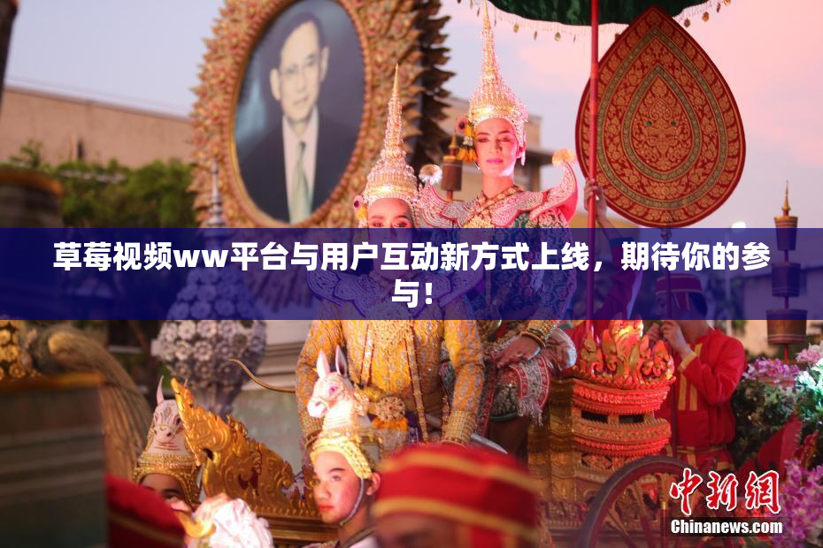 草莓视频ww平台与用户互动新方式上线，期待你的参与！