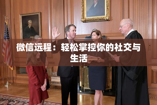 微信远程：轻松掌控你的社交与生活
