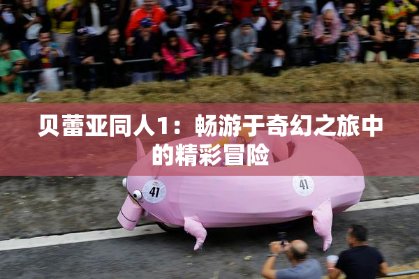贝蕾亚同人1：畅游于奇幻之旅中的精彩冒险