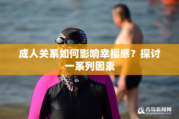 成人关系如何影响幸福感？探讨一系列因素