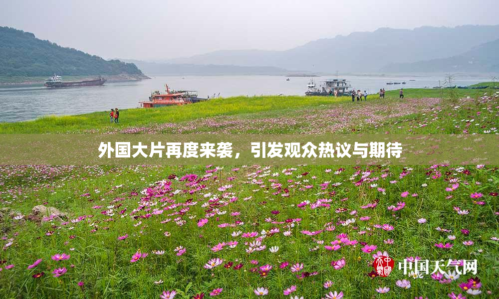 外国大片再度来袭，引发观众热议与期待