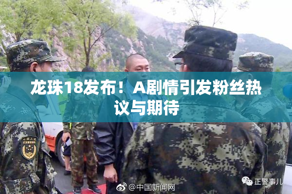 龙珠18发布！A剧情引发粉丝热议与期待