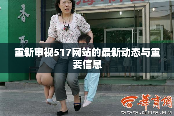 重新审视517网站的最新动态与重要信息