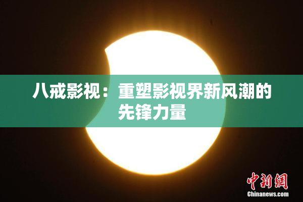 八戒影视：重塑影视界新风潮的先锋力量