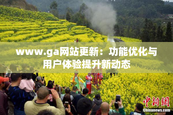 www.ga网站更新：功能优化与用户体验提升新动态