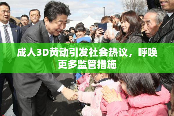 成人3D黄动引发社会热议，呼唤更多监管措施