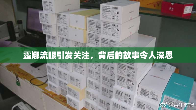 露娜流眼引发关注，背后的故事令人深思