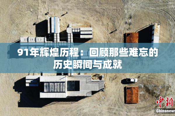 91年辉煌历程：回顾那些难忘的历史瞬间与成就