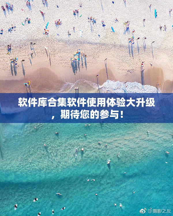 软件库合集软件使用体验大升级，期待您的参与！