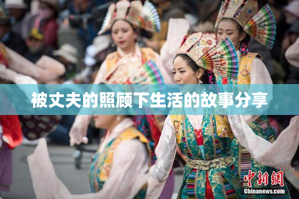 被丈夫的照顾下生活的故事分享