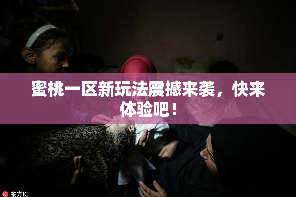 蜜桃一区新玩法震撼来袭，快来体验吧！