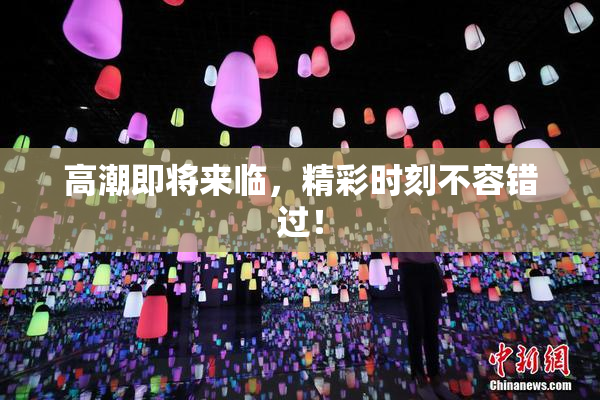 高潮即将来临，精彩时刻不容错过！