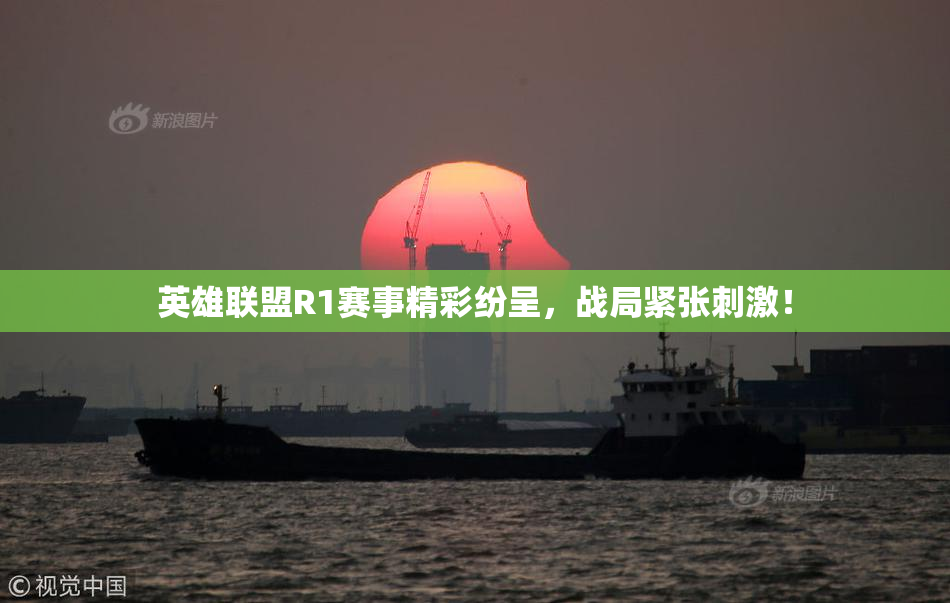 英雄联盟R1赛事精彩纷呈，战局紧张刺激！