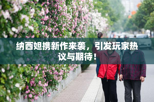 纳西妲携新作来袭，引发玩家热议与期待！