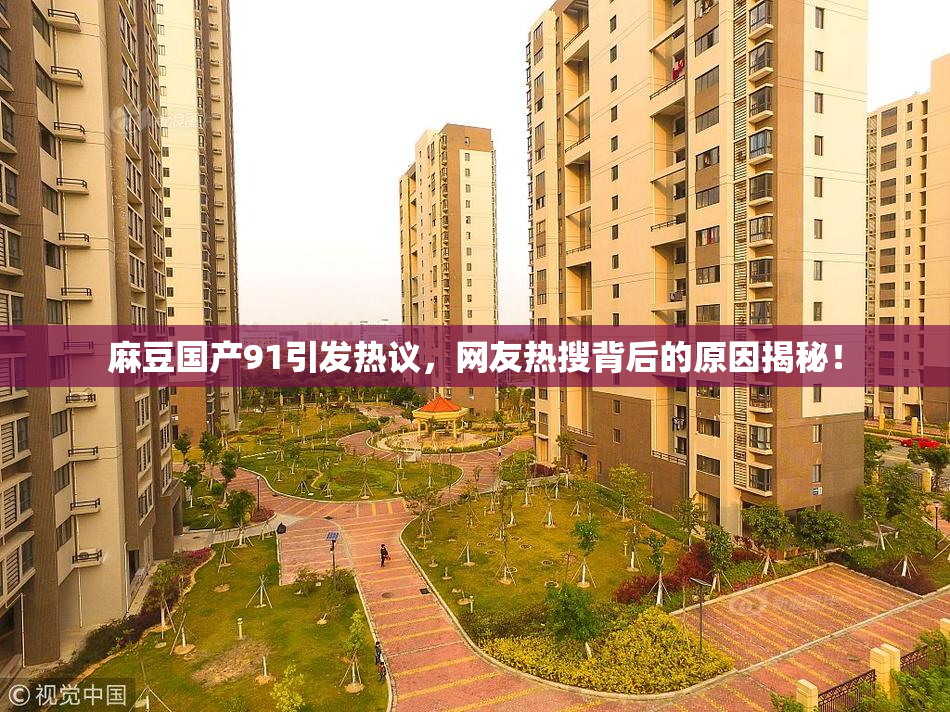 麻豆国产91引发热议，网友热搜背后的原因揭秘！