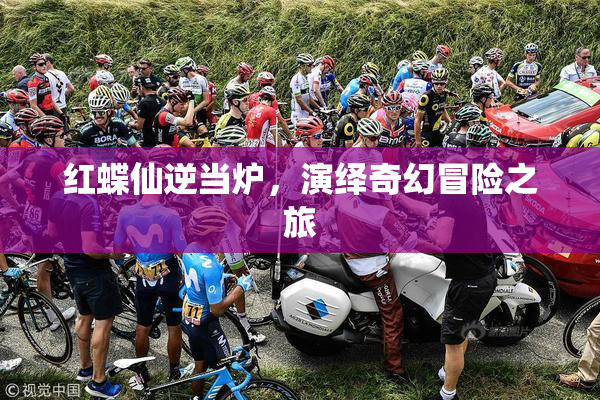 红蝶仙逆当炉，演绎奇幻冒险之旅