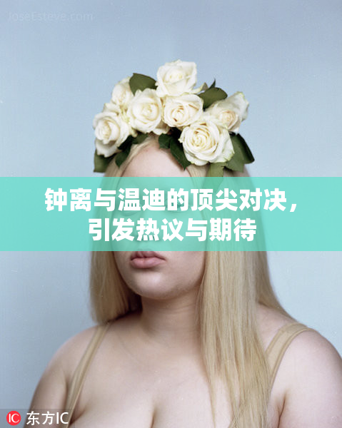 钟离与温迪的顶尖对决，引发热议与期待