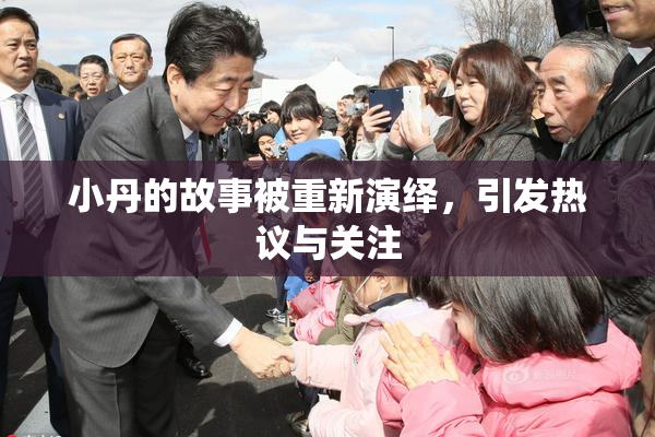 小丹的故事被重新演绎，引发热议与关注