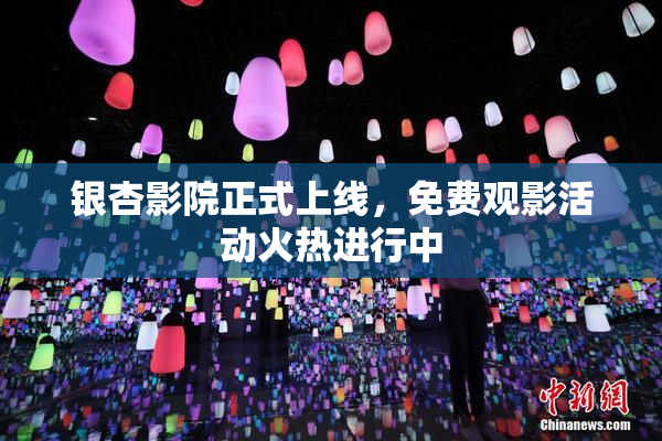 银杏影院正式上线，免费观影活动火热进行中