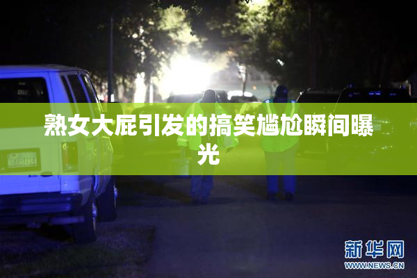 熟女大屁引发的搞笑尴尬瞬间曝光