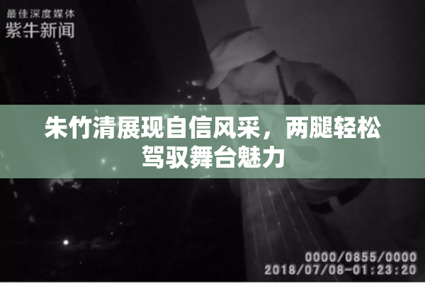 朱竹清展现自信风采，两腿轻松驾驭舞台魅力