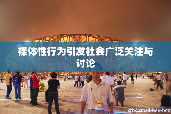 裸体性行为引发社会广泛关注与讨论