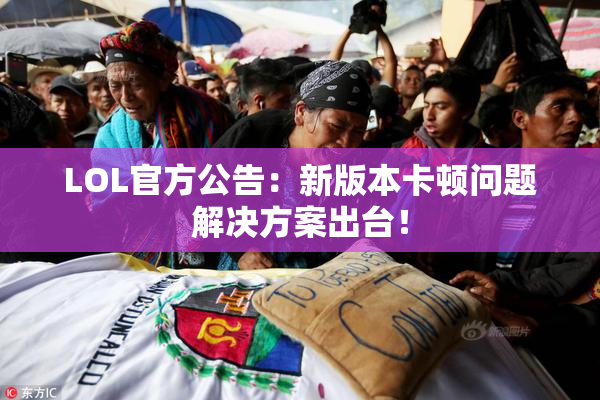 LOL官方公告：新版本卡顿问题解决方案出台！
