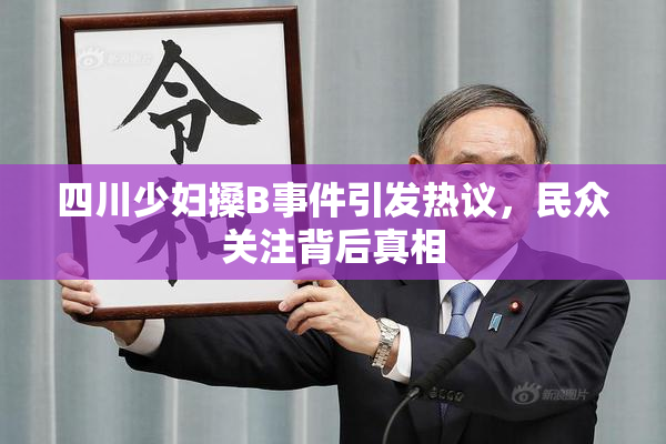四川少妇搡B事件引发热议，民众关注背后真相
