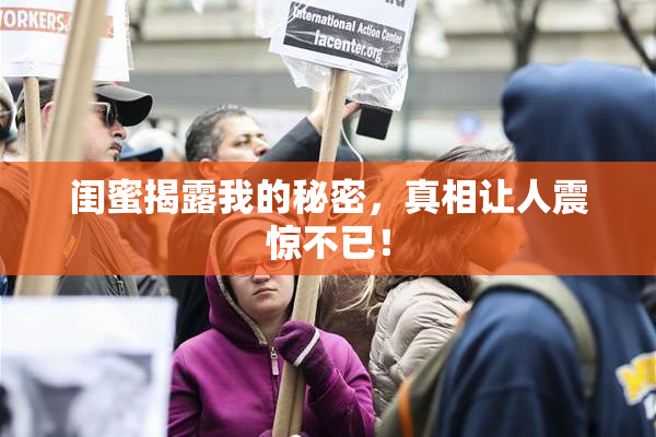 闺蜜揭露我的秘密，真相让人震惊不已！