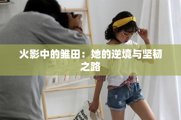 火影中的雏田：她的逆境与坚韧之路