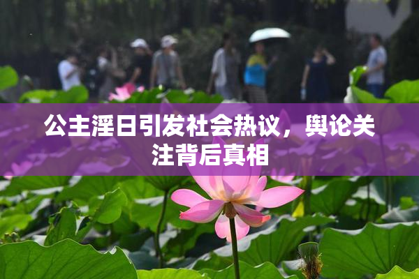 公主淫日引发社会热议，舆论关注背后真相