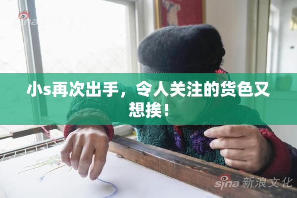小s再次出手，令人关注的货色又想挨！