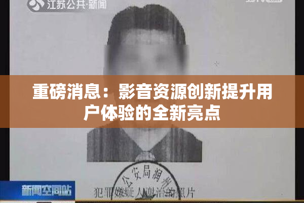 重磅消息：影音资源创新提升用户体验的全新亮点