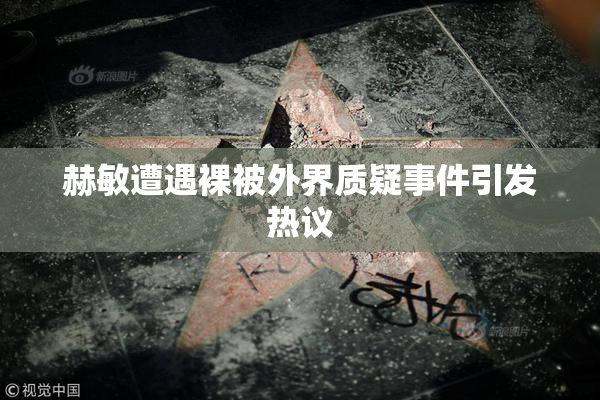 赫敏遭遇裸被外界质疑事件引发热议