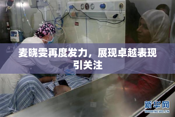 麦晓雯再度发力，展现卓越表现引关注