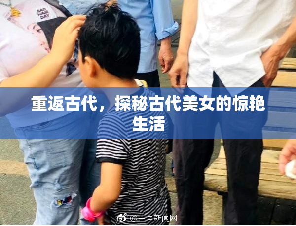 重返古代，探秘古代美女的惊艳生活