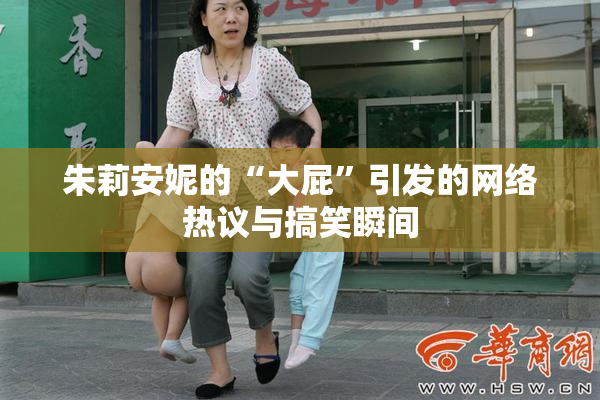 朱莉安妮的“大屁”引发的网络热议与搞笑瞬间