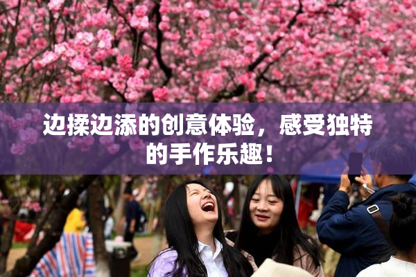 边揉边添的创意体验，感受独特的手作乐趣！
