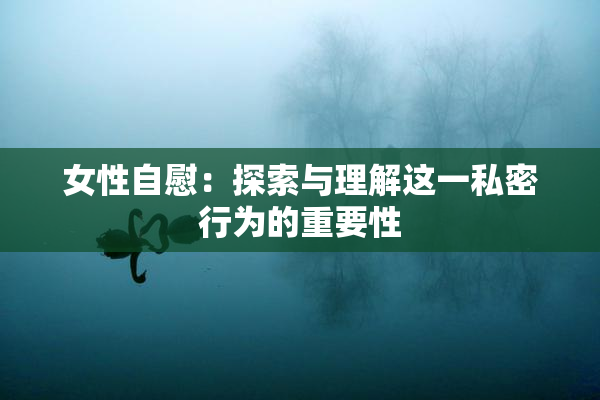 女性自慰：探索与理解这一私密行为的重要性