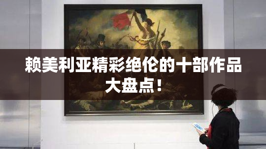 赖美利亚精彩绝伦的十部作品大盘点！