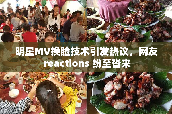 明星MV换脸技术引发热议，网友 reactions 纷至沓来