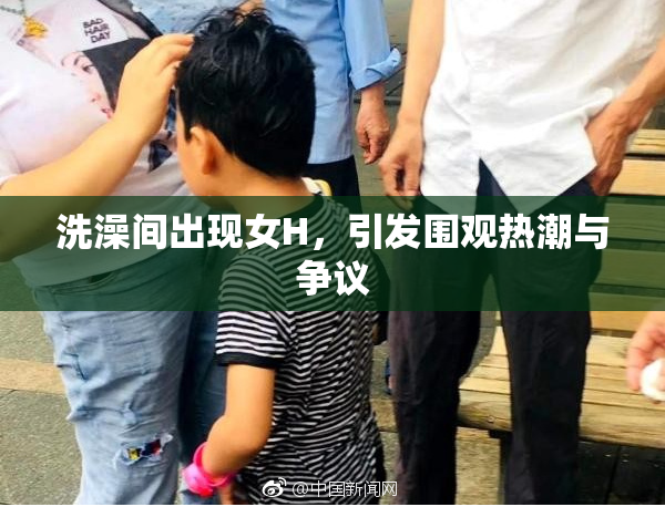 洗澡间出现女H，引发围观热潮与争议