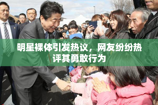 明星裸体引发热议，网友纷纷热评其勇敢行为