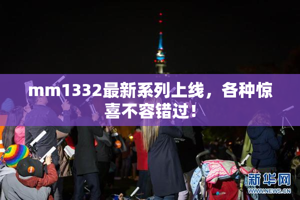 mm1332最新系列上线，各种惊喜不容错过！
