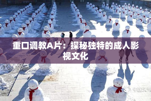 重口调教A片：探秘独特的成人影视文化