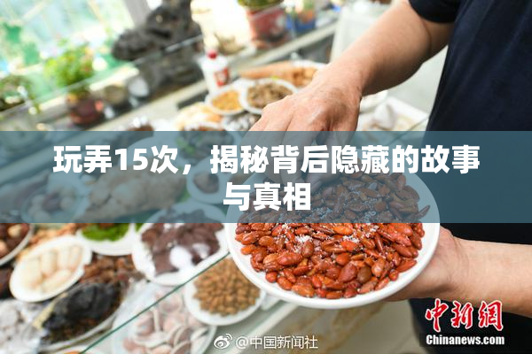 玩弄15次，揭秘背后隐藏的故事与真相